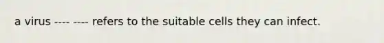 a virus ---- ---- refers to the suitable cells they can infect.