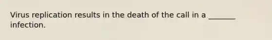 Virus replication results in the death of the call in a _______ infection.