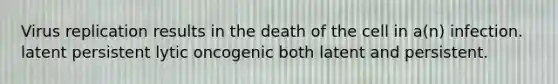 Virus replication results in the death of the cell in a(n) infection. latent persistent lytic oncogenic both latent and persistent.