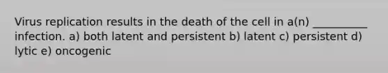 Virus replication results in the death of the cell in a(n) __________ infection. a) both latent and persistent b) latent c) persistent d) lytic e) oncogenic