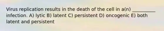 Virus replication results in the death of the cell in a(n) __________ infection. A) lytic B) latent C) persistent D) oncogenic E) both latent and persistent