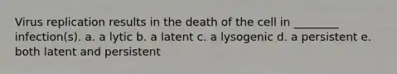 Virus replication results in the death of the cell in ________ infection(s). a. a lytic b. a latent c. a lysogenic d. a persistent e. both latent and persistent