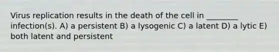 Virus replication results in the death of the cell in ________ infection(s). A) a persistent B) a lysogenic C) a latent D) a lytic E) both latent and persistent