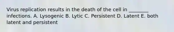 Virus replication results in the death of the cell in ________ infections. A. Lysogenic B. Lytic C. Persistent D. Latent E. both latent and persistent