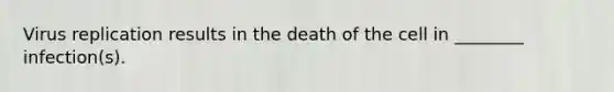 Virus replication results in the death of the cell in ________ infection(s).