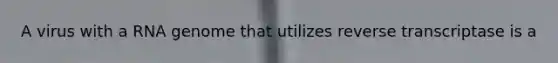 A virus with a RNA genome that utilizes reverse transcriptase is a