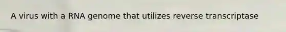A virus with a RNA genome that utilizes reverse transcriptase