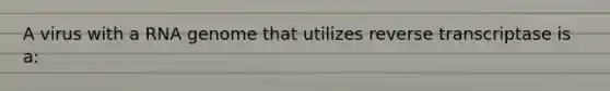 A virus with a RNA genome that utilizes reverse transcriptase is a: