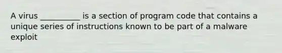 A​ virus __________ is a section of program code that contains a unique series of instructions known to be part of a malware exploit