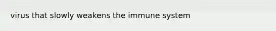 virus that slowly weakens the immune system