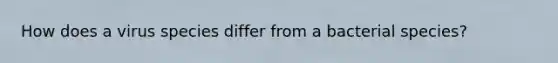 How does a virus species differ from a bacterial species?
