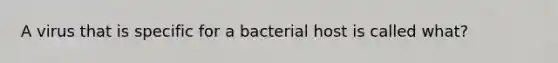 A virus that is specific for a bacterial host is called what?