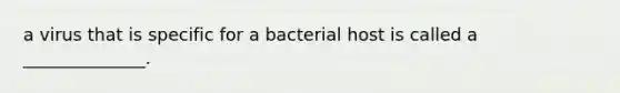 a virus that is specific for a bacterial host is called a ______________.