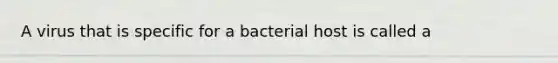 A virus that is specific for a bacterial host is called a