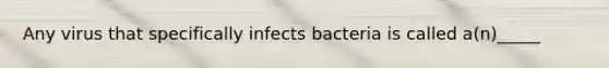 Any virus that specifically infects bacteria is called a(n)_____