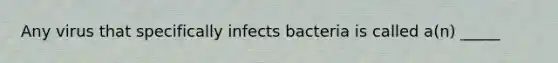 Any virus that specifically infects bacteria is called a(n) _____