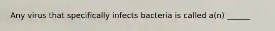 Any virus that specifically infects bacteria is called a(n) ______