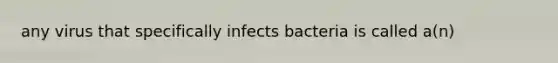 any virus that specifically infects bacteria is called a(n)