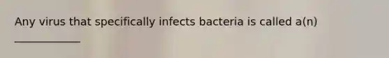 Any virus that specifically infects bacteria is called a(n) ____________