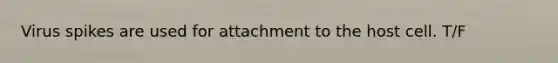 Virus spikes are used for attachment to the host cell. T/F