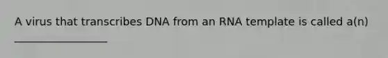 A virus that transcribes DNA from an RNA template is called a(n) _________________