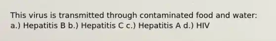 This virus is transmitted through contaminated food and water: a.) Hepatitis B b.) Hepatitis C c.) Hepatitis A d.) HIV