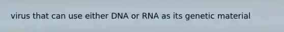 virus that can use either DNA or RNA as its genetic material