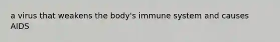 a virus that weakens the body's immune system and causes AIDS
