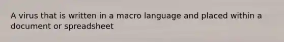 A virus that is written in a macro language and placed within a document or spreadsheet