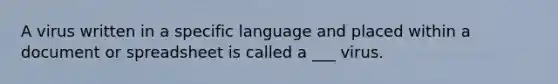 A virus written in a specific language and placed within a document or spreadsheet is called a ___ virus.