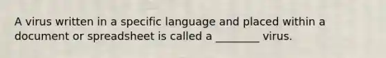 A virus written in a specific language and placed within a document or spreadsheet is called a ________ virus.