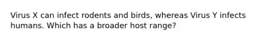 Virus X can infect rodents and birds, whereas Virus Y infects humans. Which has a broader host range?