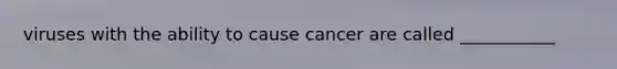 viruses with the ability to cause cancer are called ___________