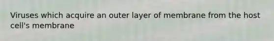 Viruses which acquire an outer layer of membrane from the host cell's membrane