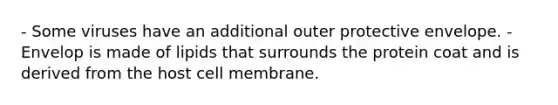 - Some viruses have an additional outer protective envelope. - Envelop is made of lipids that surrounds the protein coat and is derived from the host cell membrane.