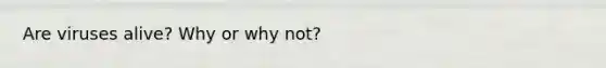 Are viruses alive? Why or why not?