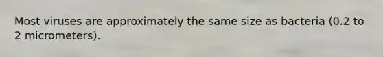 Most viruses are approximately the same size as bacteria (0.2 to 2 micrometers).