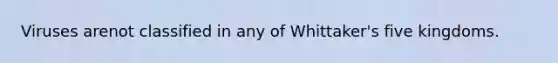 Viruses arenot classified in any of Whittaker's five kingdoms.