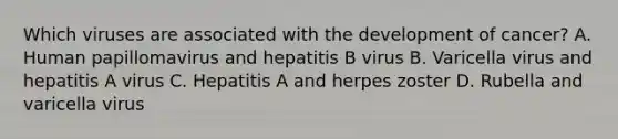 Which viruses are associated with the development of cancer? A. Human papillomavirus and hepatitis B virus B. Varicella virus and hepatitis A virus C. Hepatitis A and herpes zoster D. Rubella and varicella virus