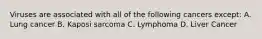 Viruses are associated with all of the following cancers except: A. Lung cancer B. Kaposi sarcoma C. Lymphoma D. Liver Cancer