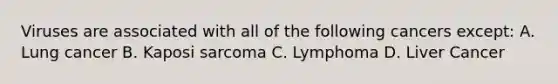 Viruses are associated with all of the following cancers except: A. Lung cancer B. Kaposi sarcoma C. Lymphoma D. Liver Cancer