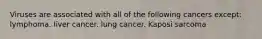 Viruses are associated with all of the following cancers except: lymphoma. liver cancer. lung cancer. Kaposi sarcoma