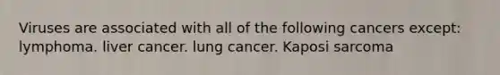 Viruses are associated with all of the following cancers except: lymphoma. liver cancer. lung cancer. Kaposi sarcoma