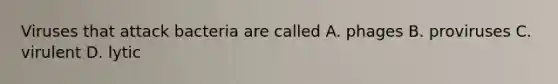 Viruses that attack bacteria are called A. phages B. proviruses C. virulent D. lytic