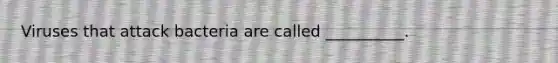 Viruses that attack bacteria are called __________.