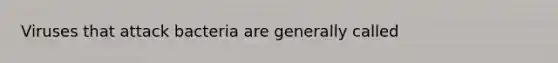 Viruses that attack bacteria are generally called