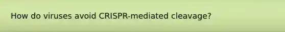 How do viruses avoid CRISPR-mediated cleavage?