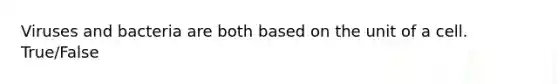 Viruses and bacteria are both based on the unit of a cell. True/False