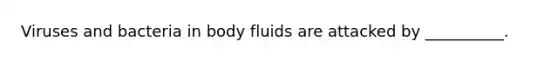 Viruses and bacteria in body fluids are attacked by __________.