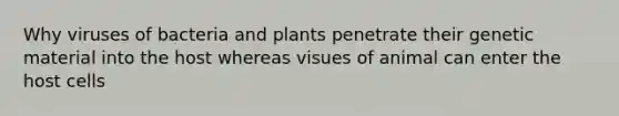 Why viruses of bacteria and plants penetrate their genetic material into the host whereas visues of animal can enter the host cells